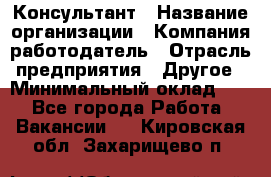 Консультант › Название организации ­ Компания-работодатель › Отрасль предприятия ­ Другое › Минимальный оклад ­ 1 - Все города Работа » Вакансии   . Кировская обл.,Захарищево п.